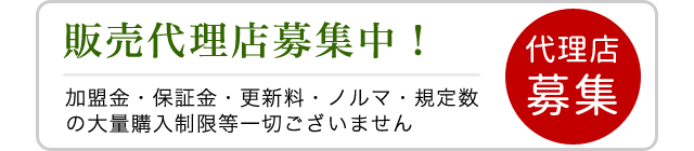 販売代理店募集中！加盟金・保証金・更新料・ノルマ・規定数の大量購入制限等一切ございません